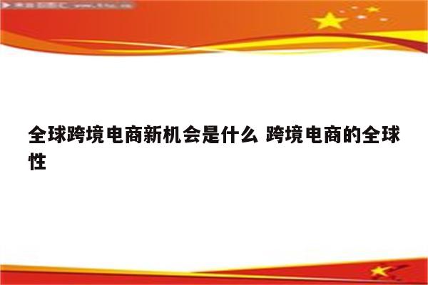 全球跨境电商新机会是什么 跨境电商的全球性