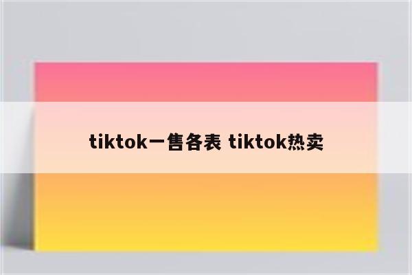 tiktok一售各表 tiktok热卖