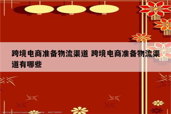 跨境电商准备物流渠道 跨境电商准备物流渠道有哪些