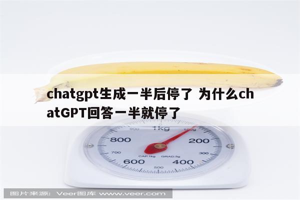 chatgpt生成一半后停了 为什么chatGPT回答一半就停了