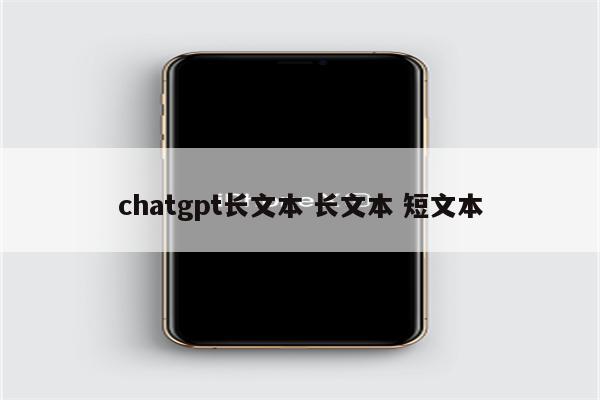 chatgpt长文本 长文本 短文本