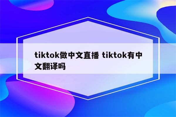 tiktok做中文直播 tiktok有中文翻译吗