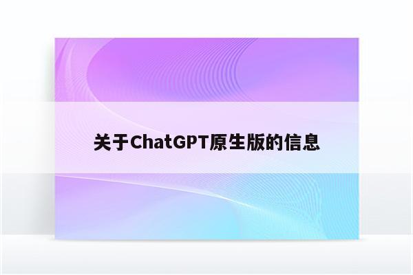 关于ChatGPT原生版的信息