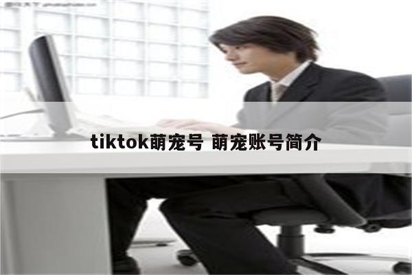 tiktok萌宠号 萌宠账号简介