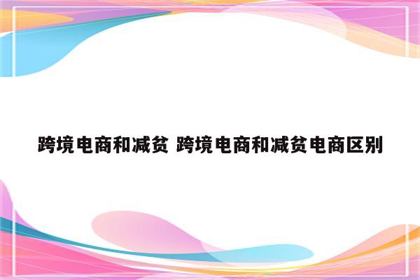 跨境电商和减贫 跨境电商和减贫电商区别