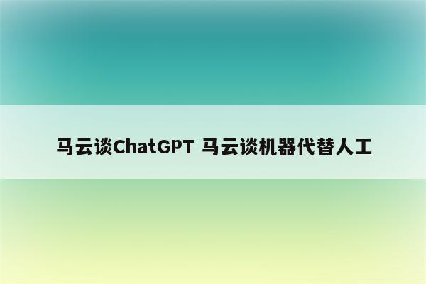马云谈ChatGPT 马云谈机器代替人工