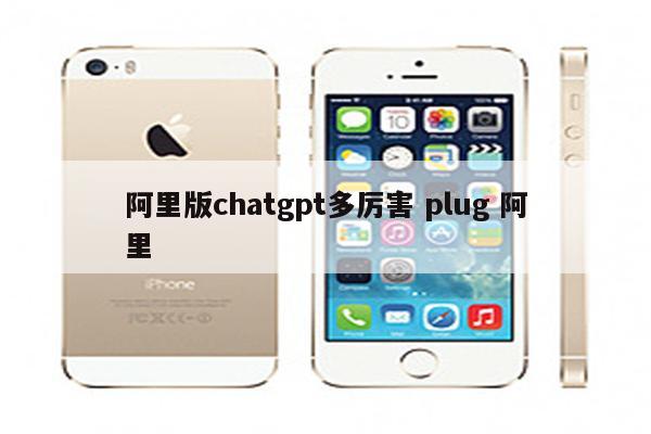 阿里版chatgpt多厉害 plug 阿里