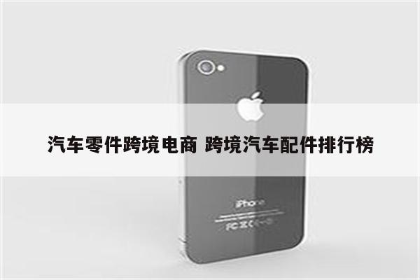 汽车零件跨境电商 跨境汽车配件排行榜
