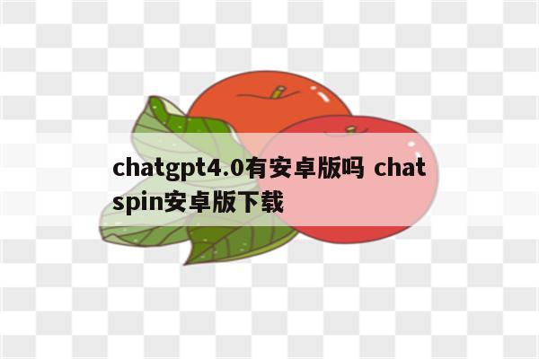 chatgpt4.0有安卓版吗 chatspin安卓版下载