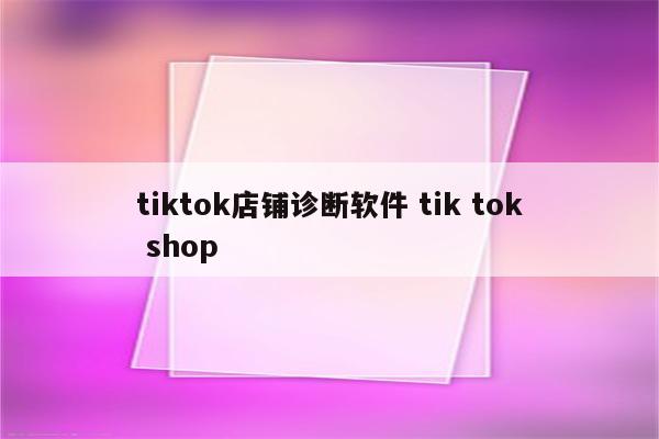 tiktok店铺诊断软件 tik tok shop