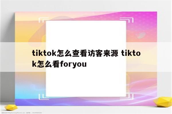 tiktok怎么查看访客来源 tiktok怎么看foryou