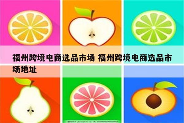 福州跨境电商选品市场 福州跨境电商选品市场地址