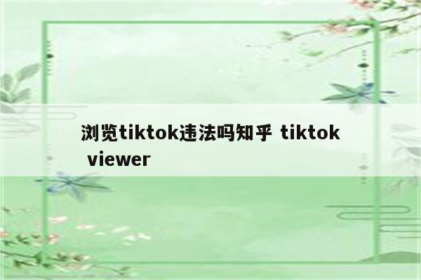浏览tiktok违法吗知乎 tiktok viewer