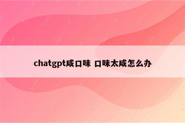 chatgpt咸口味 口味太咸怎么办