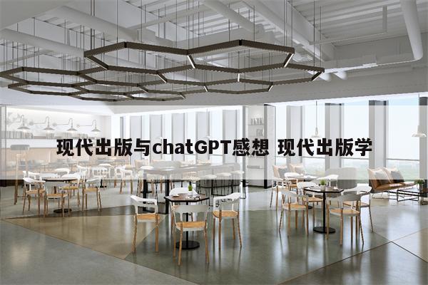 现代出版与chatGPT感想 现代出版学