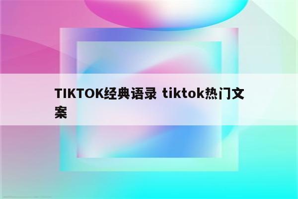 TIKTOK经典语录 tiktok热门文案