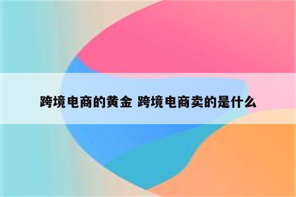 跨境电商的黄金 跨境电商卖的是什么