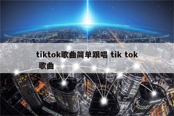 tiktok歌曲简单跟唱 tik tok 歌曲