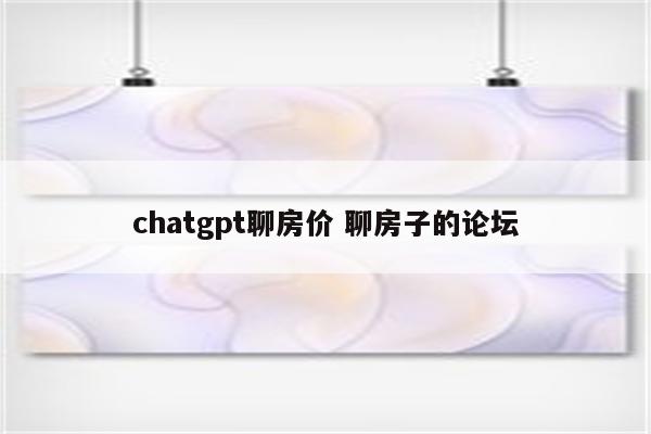 chatgpt聊房价 聊房子的论坛