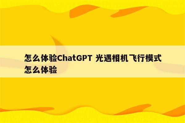 怎么体验ChatGPT 光遇相机飞行模式怎么体验