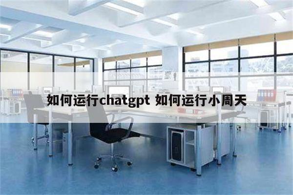 如何运行chatgpt 如何运行小周天
