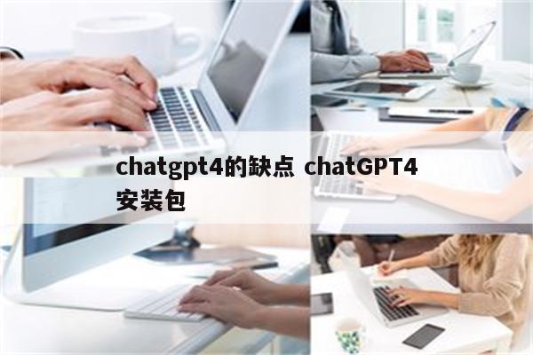 chatgpt4的缺点 chatGPT4安装包