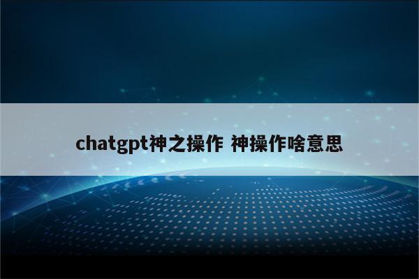 chatgpt神之操作 神操作啥意思