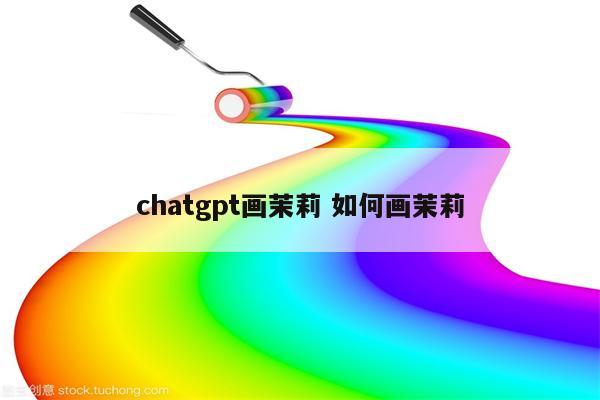 chatgpt画茉莉 如何画茉莉
