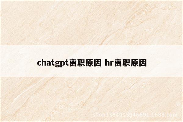 chatgpt离职原因 hr离职原因