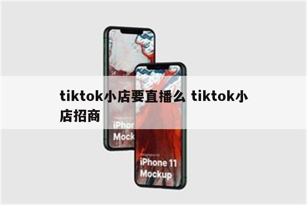 tiktok小店要直播么 tiktok小店招商