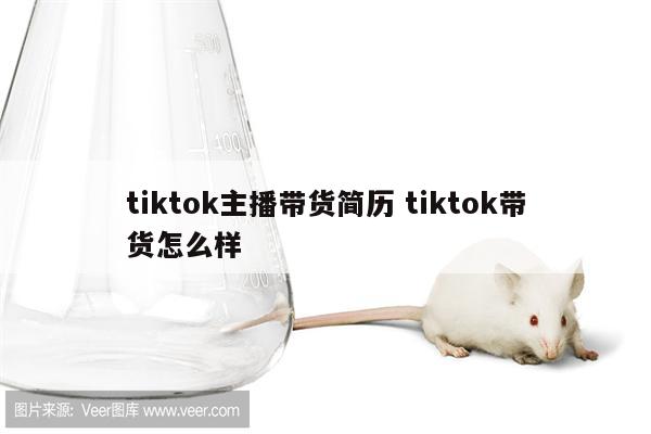 tiktok主播带货简历 tiktok带货怎么样