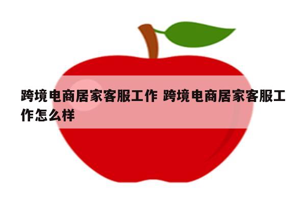 跨境电商居家客服工作 跨境电商居家客服工作怎么样