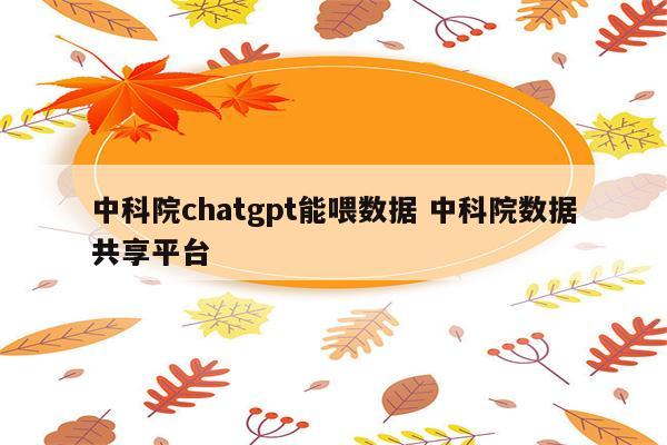 中科院chatgpt能喂数据 中科院数据共享平台