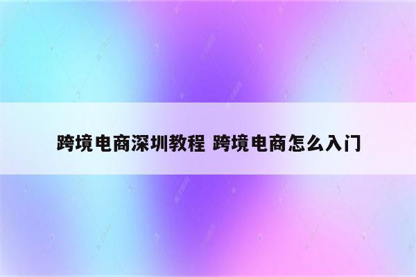 跨境电商深圳教程 跨境电商怎么入门