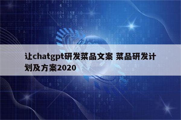 让chatgpt研发菜品文案 菜品研发计划及方案2020