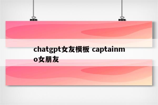 chatgpt女友模板 captainmo女朋友