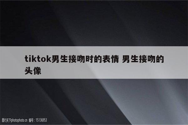 tiktok男生接吻时的表情 男生接吻的头像