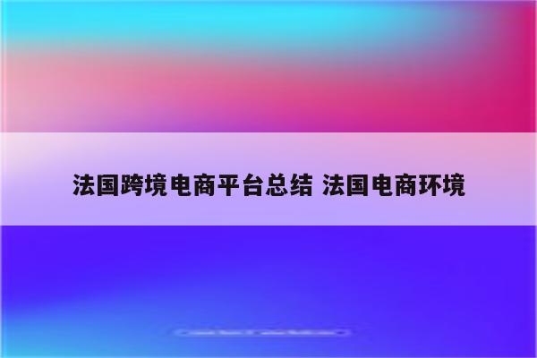 法国跨境电商平台总结 法国电商环境