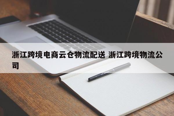 浙江跨境电商云仓物流配送 浙江跨境物流公司