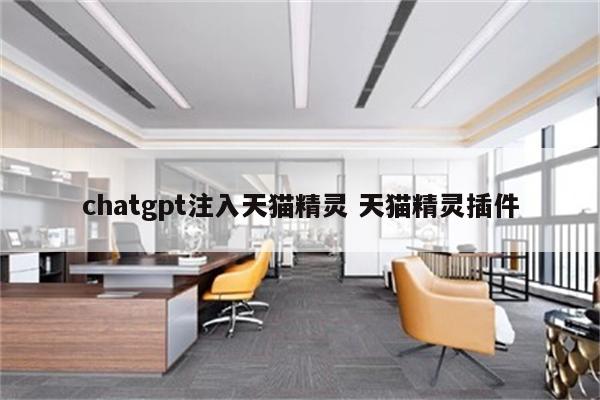 chatgpt注入天猫精灵 天猫精灵插件