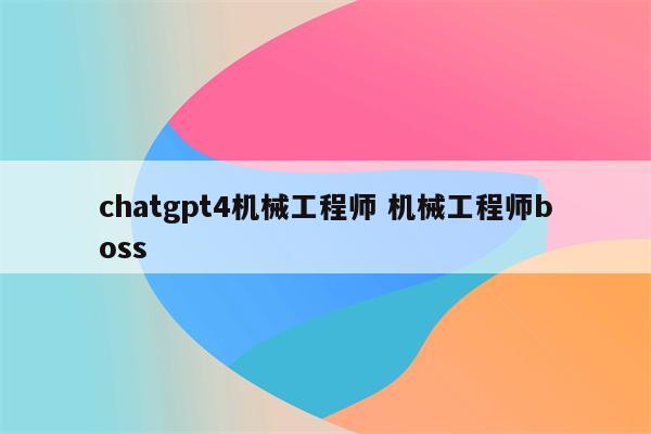 chatgpt4机械工程师 机械工程师boss