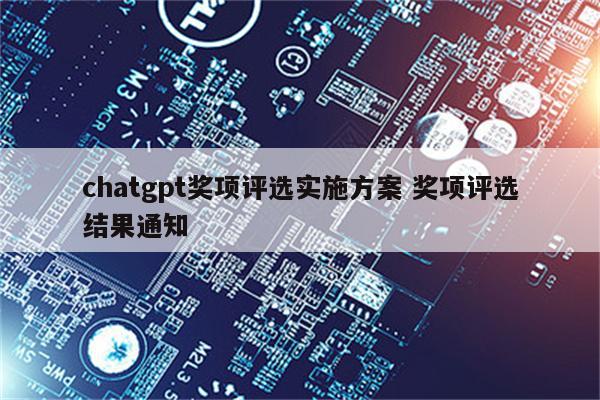 chatgpt奖项评选实施方案 奖项评选结果通知