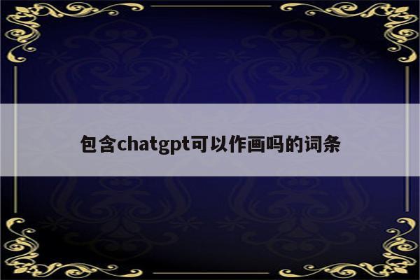 包含chatgpt可以作画吗的词条