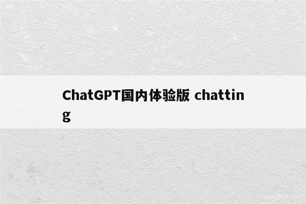 ChatGPT国内体验版 chatting