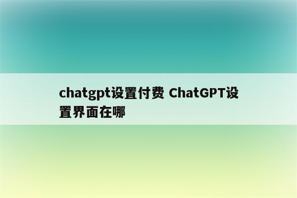 chatgpt设置付费 ChatGPT设置界面在哪