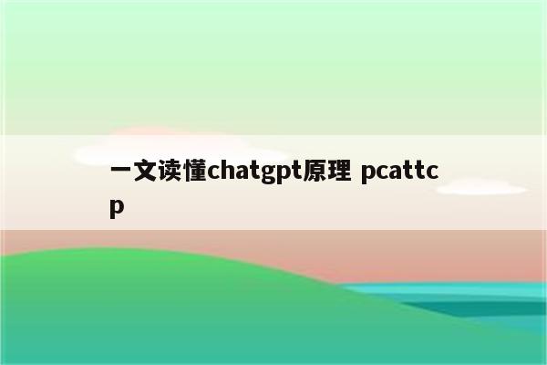 一文读懂chatgpt原理 pcattcp