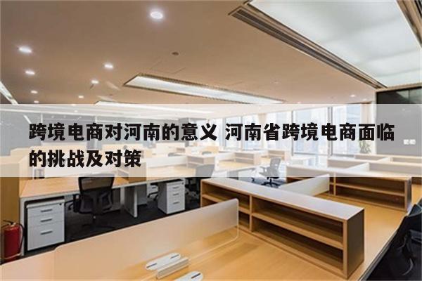 跨境电商对河南的意义 河南省跨境电商面临的挑战及对策