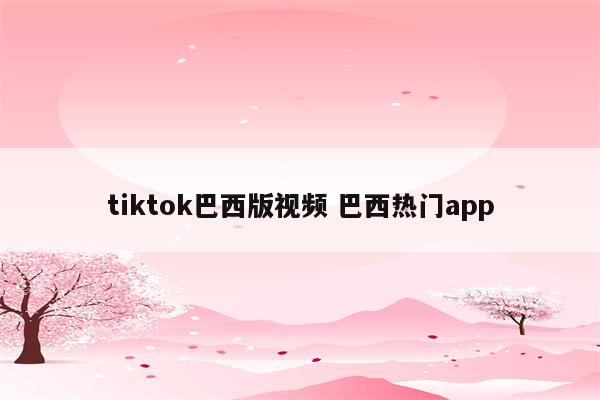 tiktok巴西版视频 巴西热门app