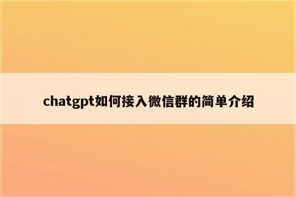 chatgpt如何接入微信群的简单介绍