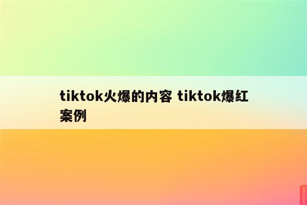 tiktok火爆的内容 tiktok爆红案例